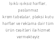 Işıklı ışıksız harfler, paslanmaz krom tabelalar, pleksi kutu harfler ve reklama dair tüm ürün çeşitleri ile hizmet vermekteyiz